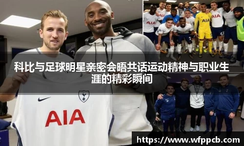 科比与足球明星亲密会晤共话运动精神与职业生涯的精彩瞬间