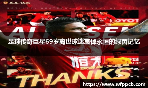 足球传奇巨星69岁离世球迷哀悼永恒的绿茵记忆