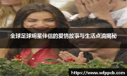 全球足球明星伴侣的爱情故事与生活点滴揭秘