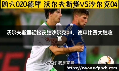 沃尔夫斯堡轻松获胜沙尔克04，德甲比赛大胜收官