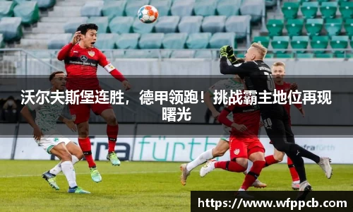 沃尔夫斯堡连胜，德甲领跑！挑战霸主地位再现曙光