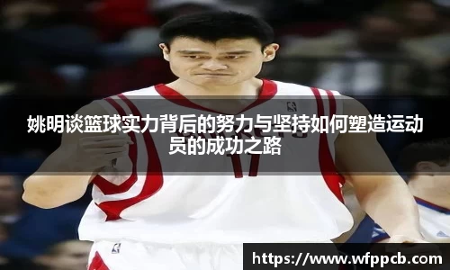 姚明谈篮球实力背后的努力与坚持如何塑造运动员的成功之路
