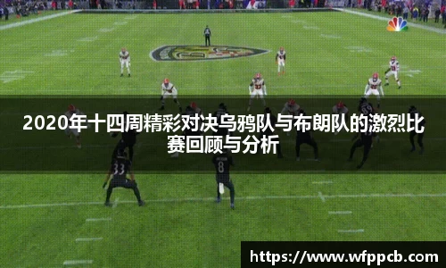 2020年十四周精彩对决乌鸦队与布朗队的激烈比赛回顾与分析