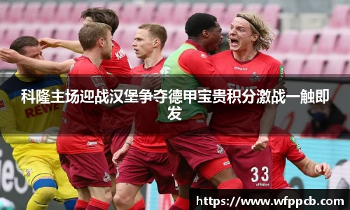 科隆主场迎战汉堡争夺德甲宝贵积分激战一触即发