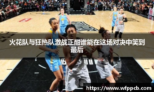 火花队与狂热队激战正酣谁能在这场对决中笑到最后