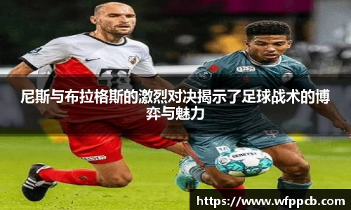 尼斯与布拉格斯的激烈对决揭示了足球战术的博弈与魅力