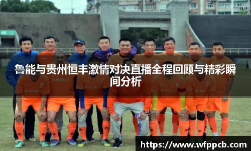 鲁能与贵州恒丰激情对决直播全程回顾与精彩瞬间分析