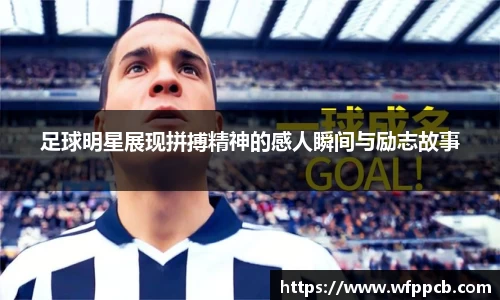 足球明星展现拼搏精神的感人瞬间与励志故事
