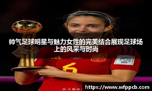 帅气足球明星与魅力女性的完美结合展现足球场上的风采与时尚