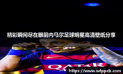 精彩瞬间尽在眼前内马尔足球明星高清壁纸分享