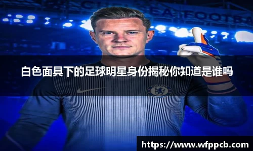 白色面具下的足球明星身份揭秘你知道是谁吗