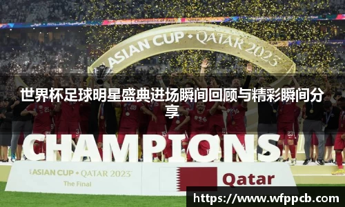 世界杯足球明星盛典进场瞬间回顾与精彩瞬间分享